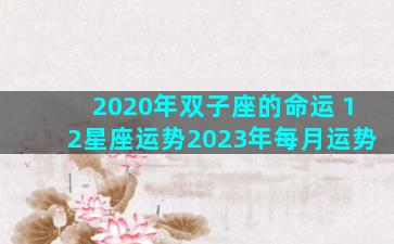 2020年双子座的命运 12星座运势2023年每月运势